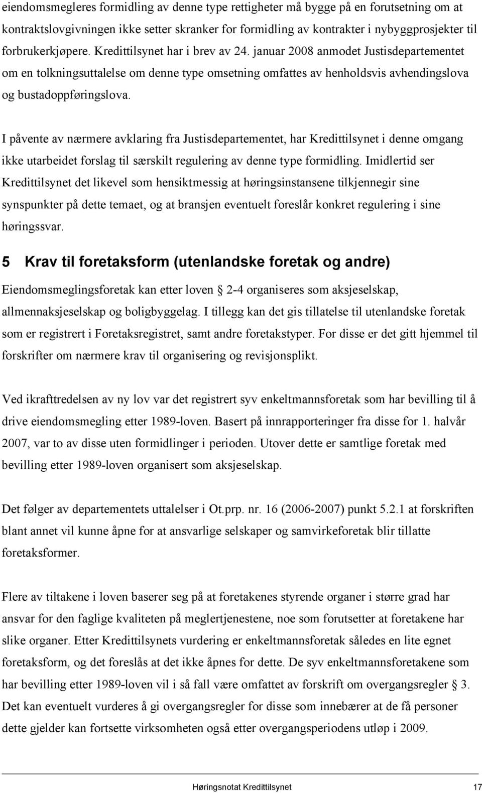 I påvente av nærmere avklaring fra Justisdepartementet, har Kredittilsynet i denne omgang ikke utarbeidet forslag til særskilt regulering av denne type formidling.