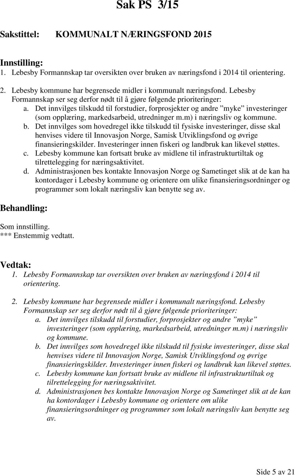 Det innvilges tilskudd til forstudier, forprosjekter og andre myke investeringer (som opplæring, markedsarbeid, utredninger m.m) i næringsliv og kommune. b.