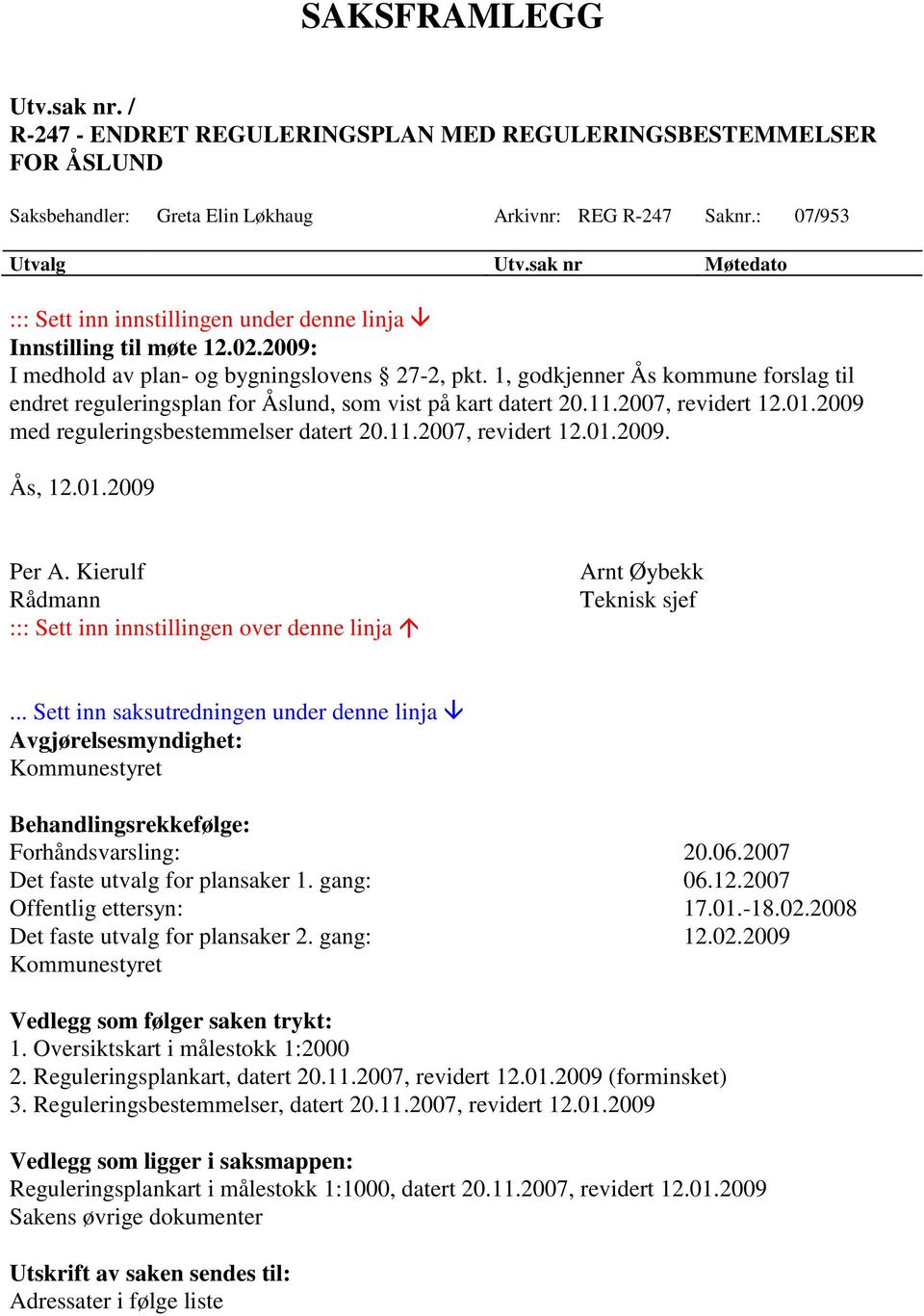 1, godkjenner Ås kommune forslag til endret reguleringsplan for Åslund, som vist på kart datert 20.11.2007, revidert 12.01.2009 med reguleringsbestemmelser datert 20.11.2007, revidert 12.01.2009. Ås, 12.