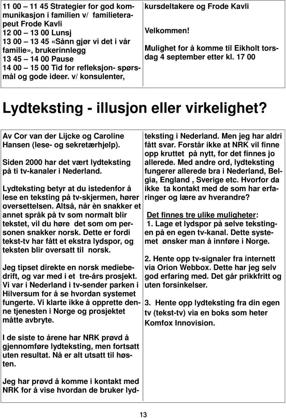 17 00 Lydteksting - illusjon eller virkelighet? Av Cor van der Lijcke og Caroline Hansen (lese- og sekretærhjelp). Siden 2000 har det vært lydteksting på ti tv-kanaler i Nederland.