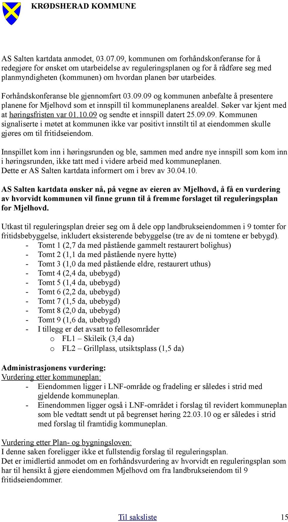 Forhåndskonferanse ble gjennomført 03.09.09 og kommunen anbefalte å presentere planene for Mjelhovd som et innspill til kommuneplanens arealdel. Søker var kjent med at høringsfristen var 01.10.