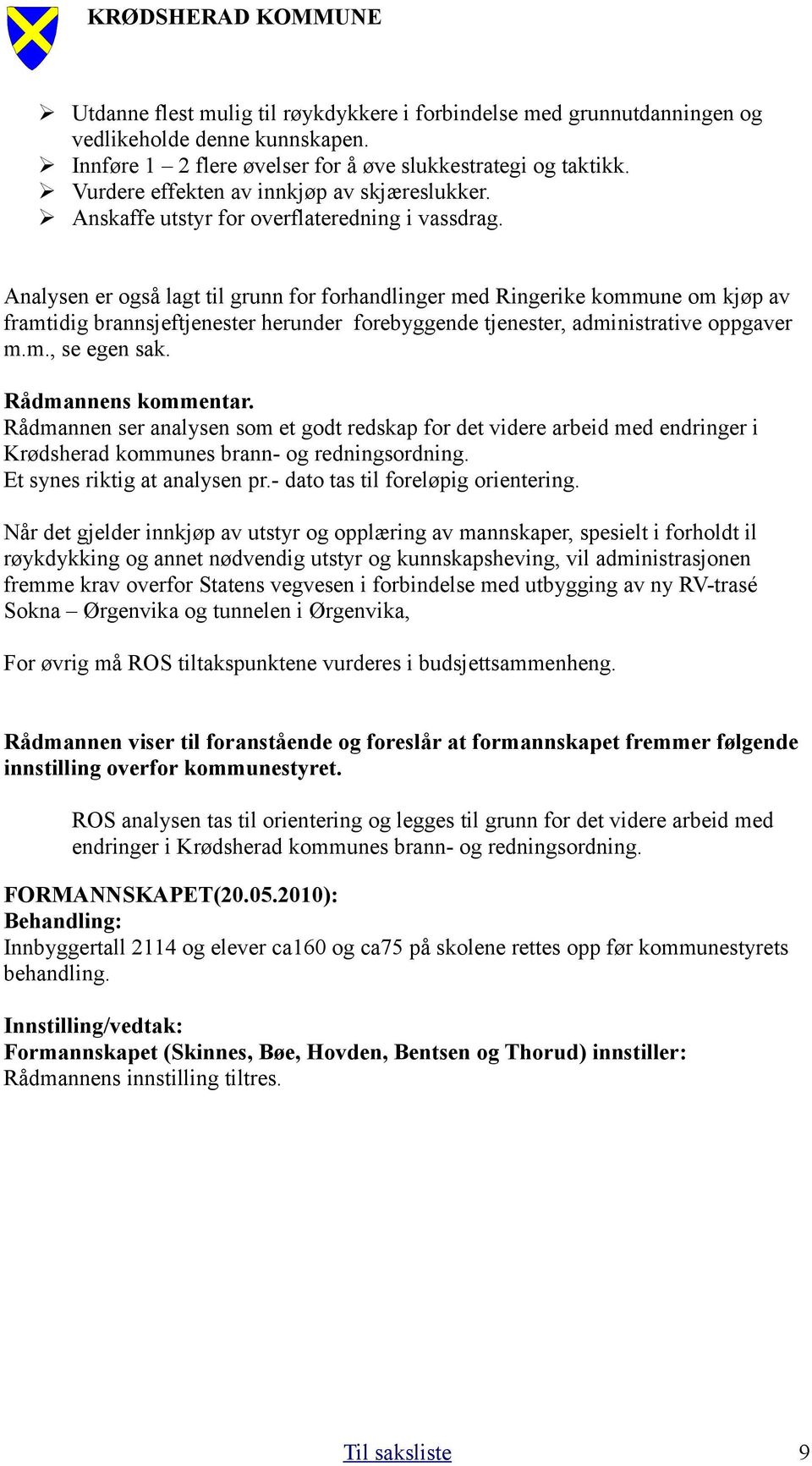 Analysen er også lagt til grunn for forhandlinger med Ringerike kommune om kjøp av framtidig brannsjeftjenester herunder forebyggende tjenester, administrative oppgaver m.m., se egen sak.