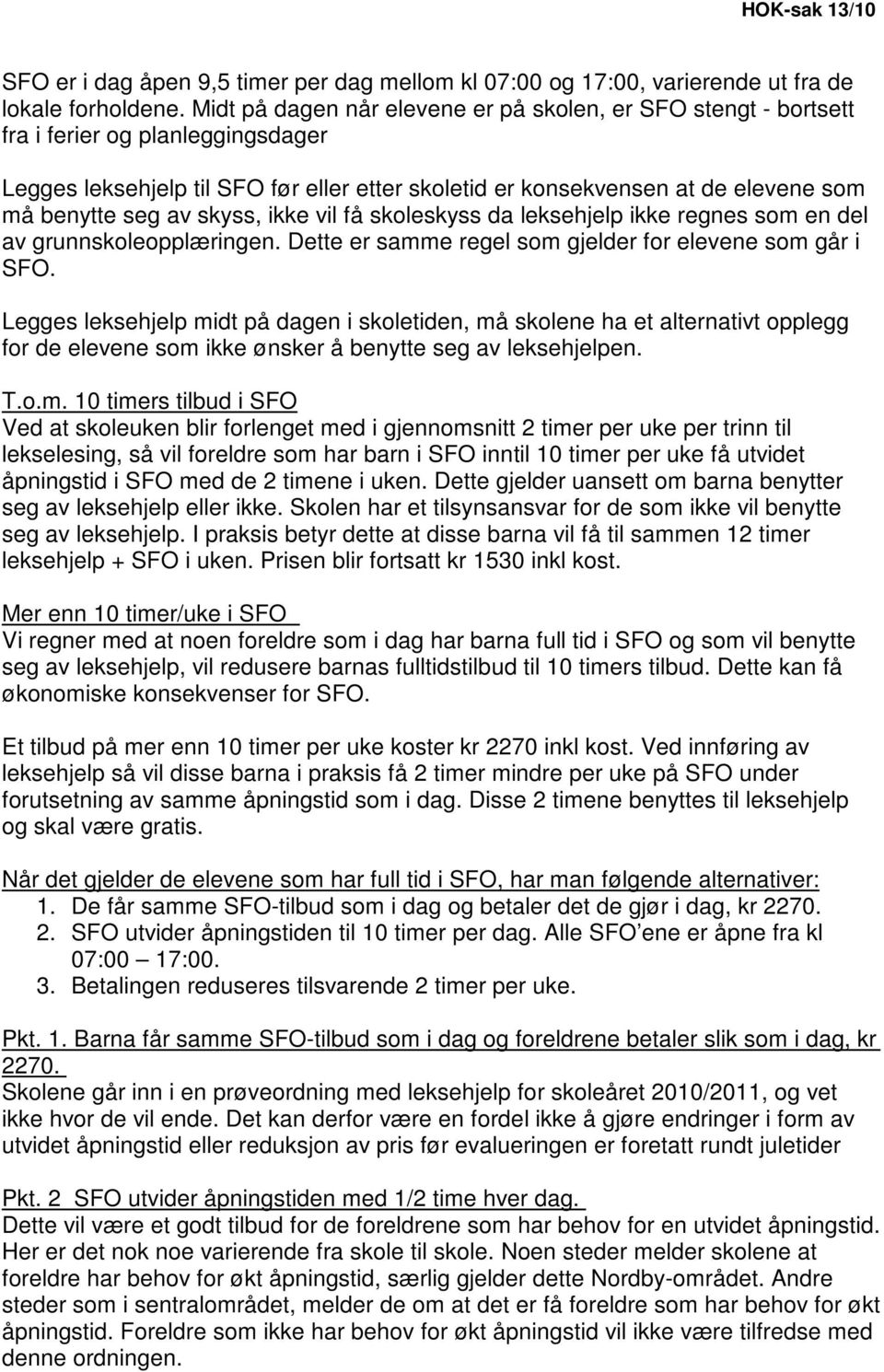 av skyss, ikke vil få skoleskyss da leksehjelp ikke regnes som en del av grunnskoleopplæringen. Dette er samme regel som gjelder for elevene som går i SFO.