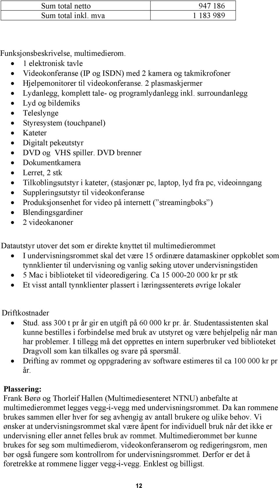 surroundanlegg Lyd og bildemiks Teleslynge Styresystem (touchpanel) Kateter Digitalt pekeutstyr DVD og VHS spiller.