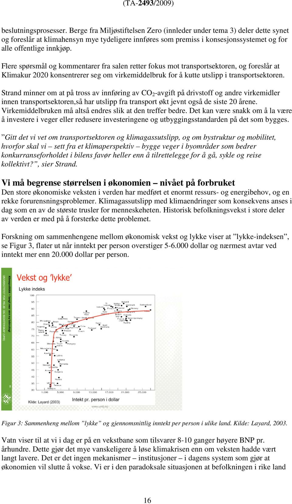 Flere spørsmål og kommentarer fra salen retter fokus mot transportsektoren, og foreslår at Klimakur 2020 konsentrerer seg om virkemiddelbruk for å kutte utslipp i transportsektoren.