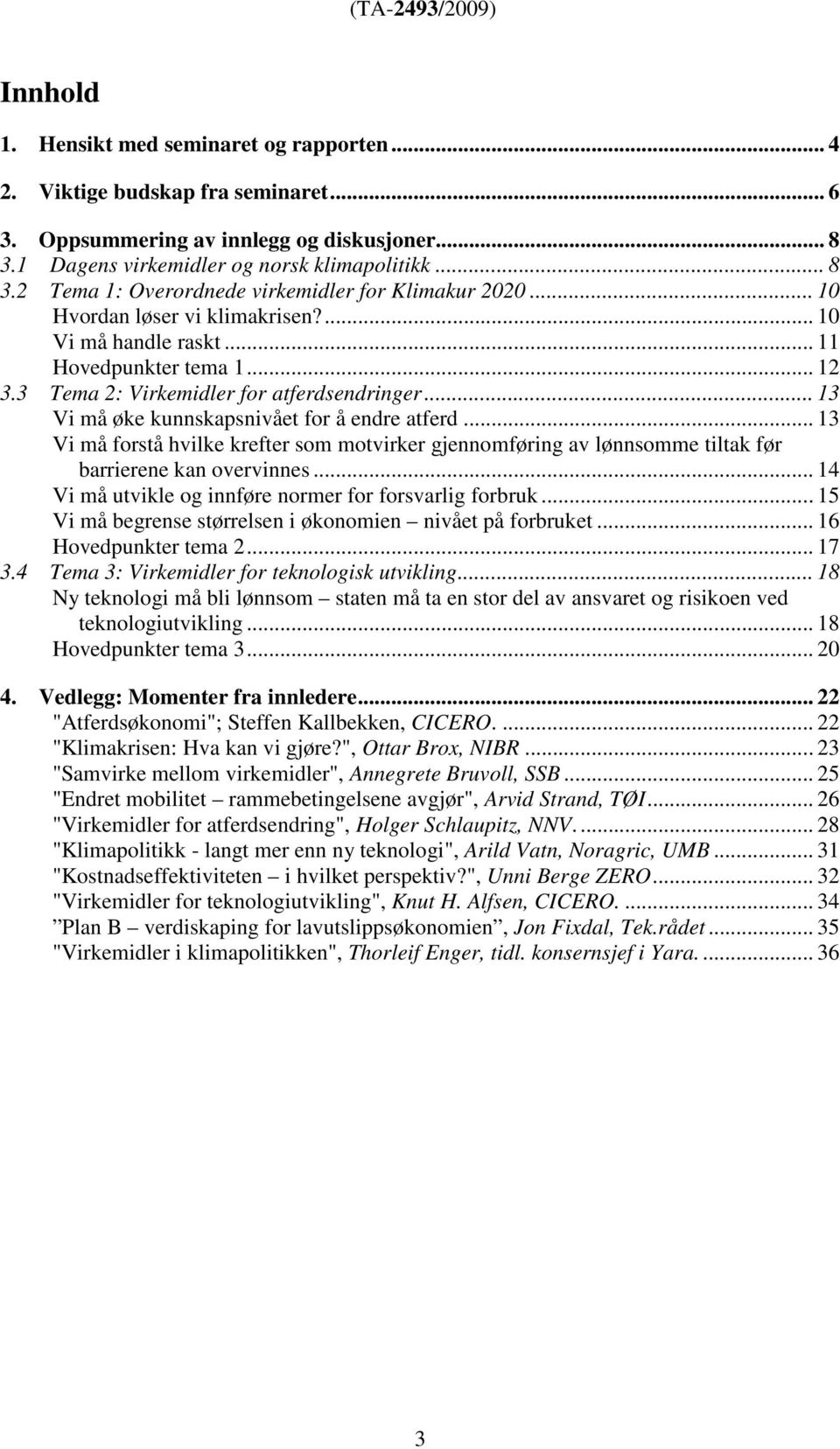 .. 13 Vi må forstå hvilke krefter som motvirker gjennomføring av lønnsomme tiltak før barrierene kan overvinnes... 14 Vi må utvikle og innføre normer for forsvarlig forbruk.