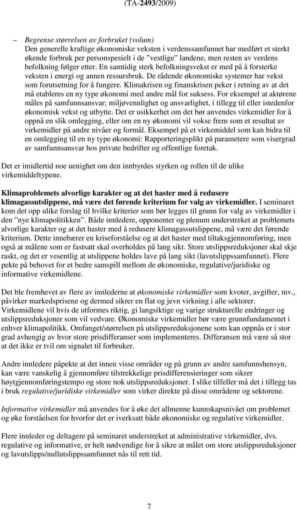 De rådende økonomiske systemer har vekst som forutsetning for å fungere. Klimakrisen og finanskrisen peker i retning av at det må etableres en ny type økonomi med andre mål for suksess.