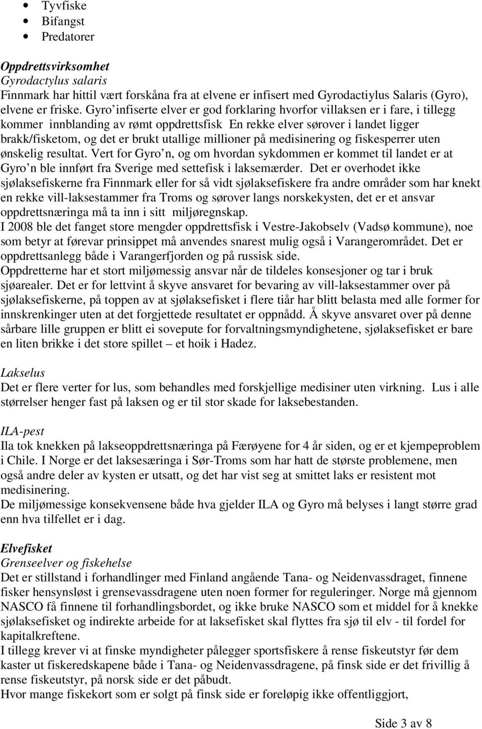 millioner på medisinering og fiskesperrer uten ønskelig resultat. Vert for Gyro n, og om hvordan sykdommen er kommet til landet er at Gyro n ble innført fra Sverige med settefisk i laksemærder.