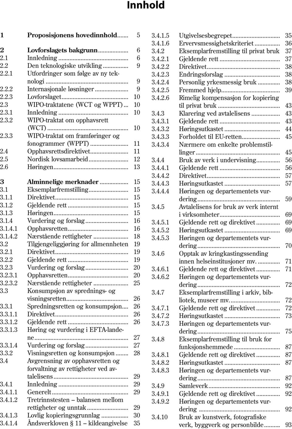 .. 38 2.2.2 Internasjonale løsninger... 9 3.4.2.5 Fremmed hjelp... 39 2.2.3 Lovforslaget... 10 3.4.2.6 Rimelig kompensasjon for kopiering 2.3 WIPO-traktatene (WCT og WPPT)... 10 til privat bruk... 43 2.