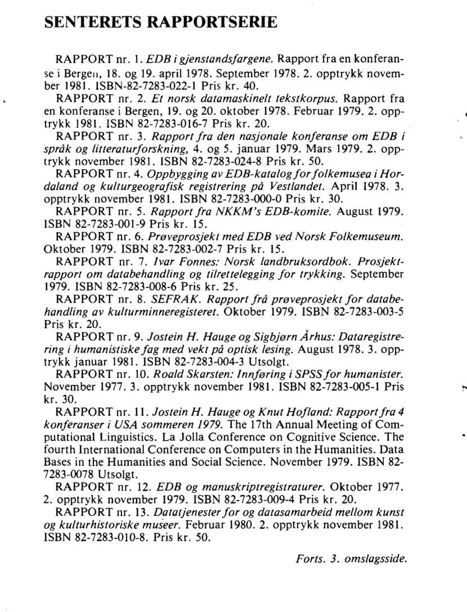 Rapport fra den nasjonale konferanse om EDB i språk og litteraturforskning, 4. og 5. januar 1979. Mars 1979. 2. opptrykk november 1981. ISBN 82-7283-024-8 Pris kr. 50. RAPPORT nr. 4. Oppbygging av EDB-katalog for folkemusea i Hordaland og kulturgeografisk registrering på Vestlandel.