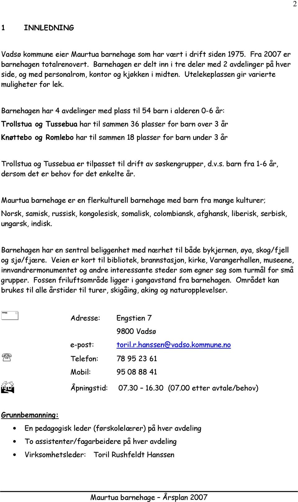 Barnehagen har 4 avdelinger med plass til 54 barn i alderen 0-6 år: Trllstua g Tussebua har til sammen 36 plasser fr barn ver 3 år Knøtteb g Rmleb har til sammen 18 plasser fr barn under 3 år