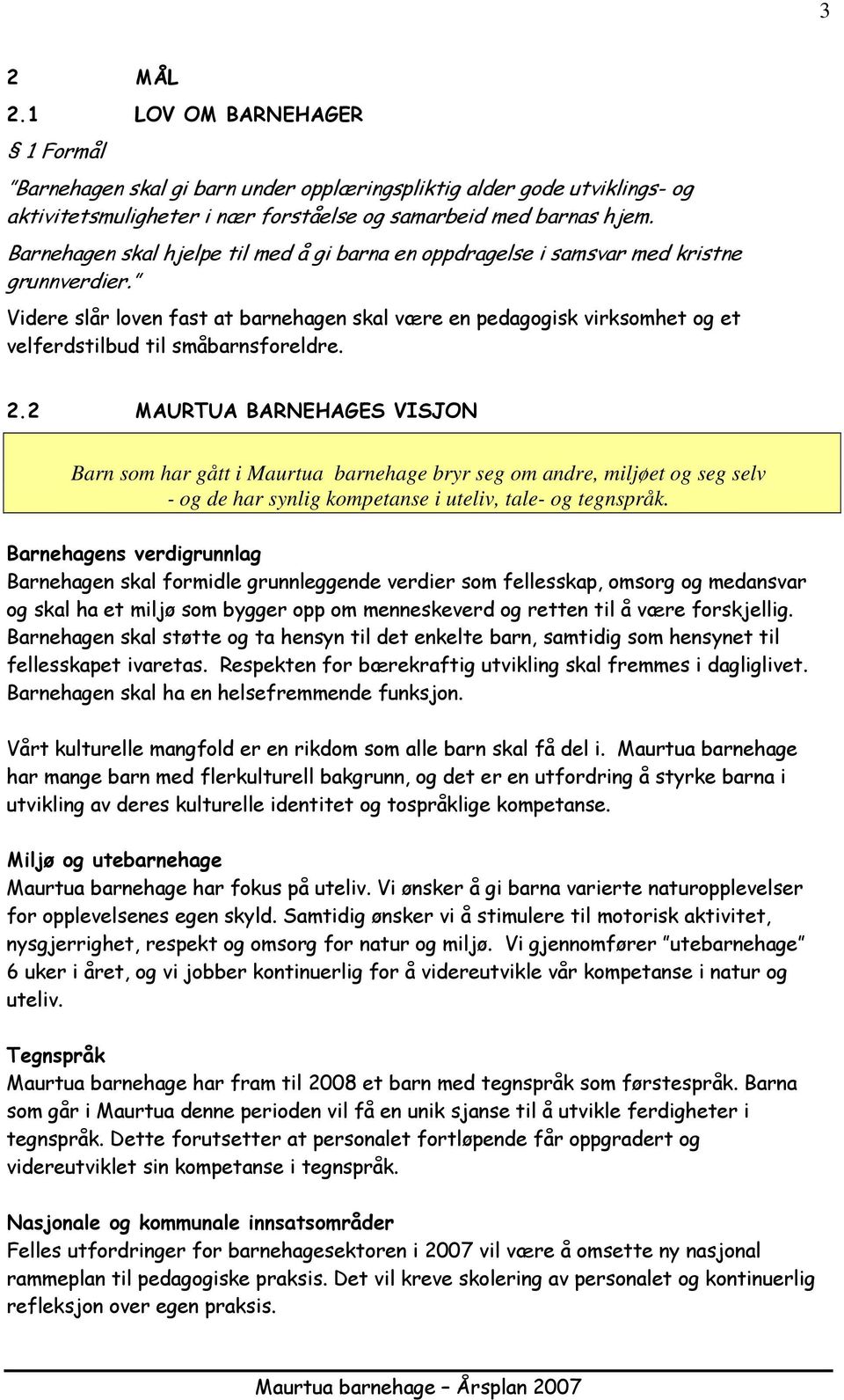 Videre slår lven fast at barnehagen skal være en pedaggisk virksmhet g et velferdstilbud til småbarnsfreldre. 2.