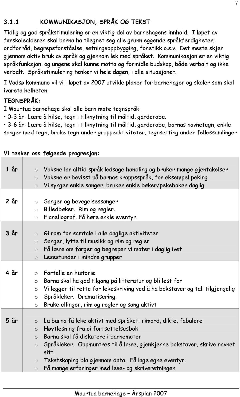 Kmmunikasjn er en viktig språkfunksjn, g ungene skal kunne mtta g frmidle budskap, både verbalt g ikke verbalt. Språkstimulering tenker vi hele dagen, i alle situasjner.