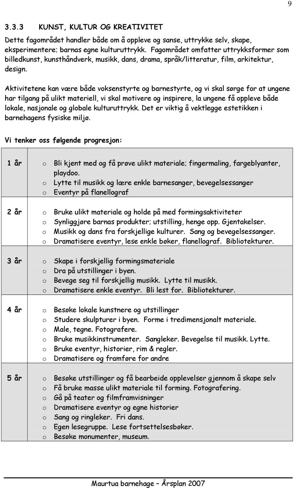 Aktivitetene kan være både vksenstyrte g barnestyrte, g vi skal sørge fr at ungene har tilgang på ulikt materiell, vi skal mtivere g inspirere, la ungene få ppleve både lkale, nasjnale g glbale