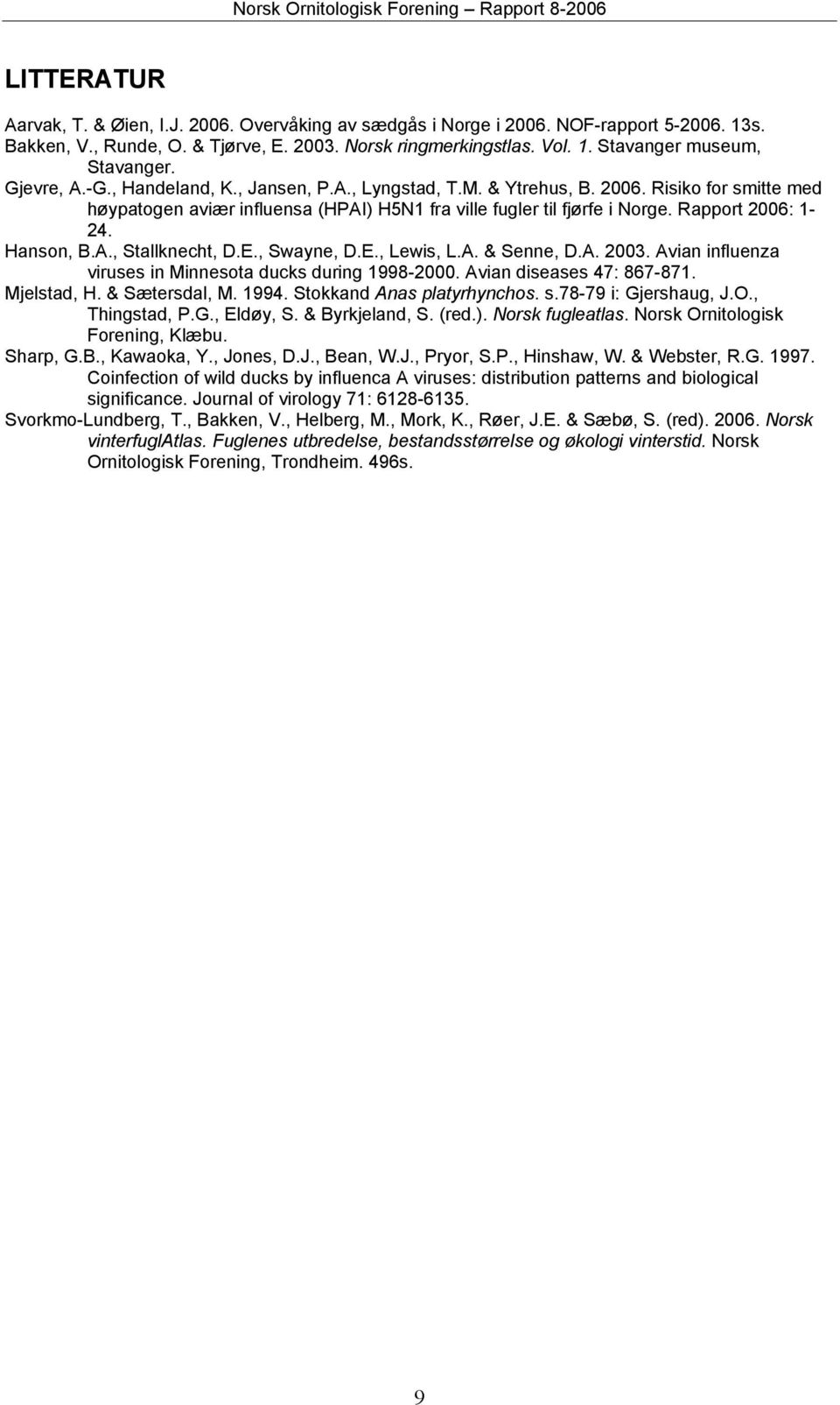 Hanson, B.A., Stallknecht, D.E., Swayne, D.E., Lewis, L.A. & Senne, D.A. 2003. Avian influenza viruses in Minnesota ducks during 1998-2000. Avian diseases 47: 867-871. Mjelstad, H. & Sætersdal, M.