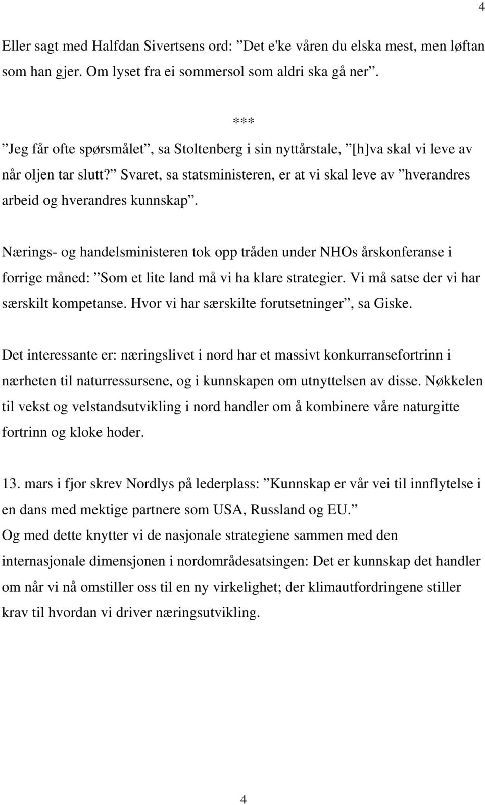 Nærings- og handelsministeren tok opp tråden under NHOs årskonferanse i forrige måned: Som et lite land må vi ha klare strategier. Vi må satse der vi har særskilt kompetanse.