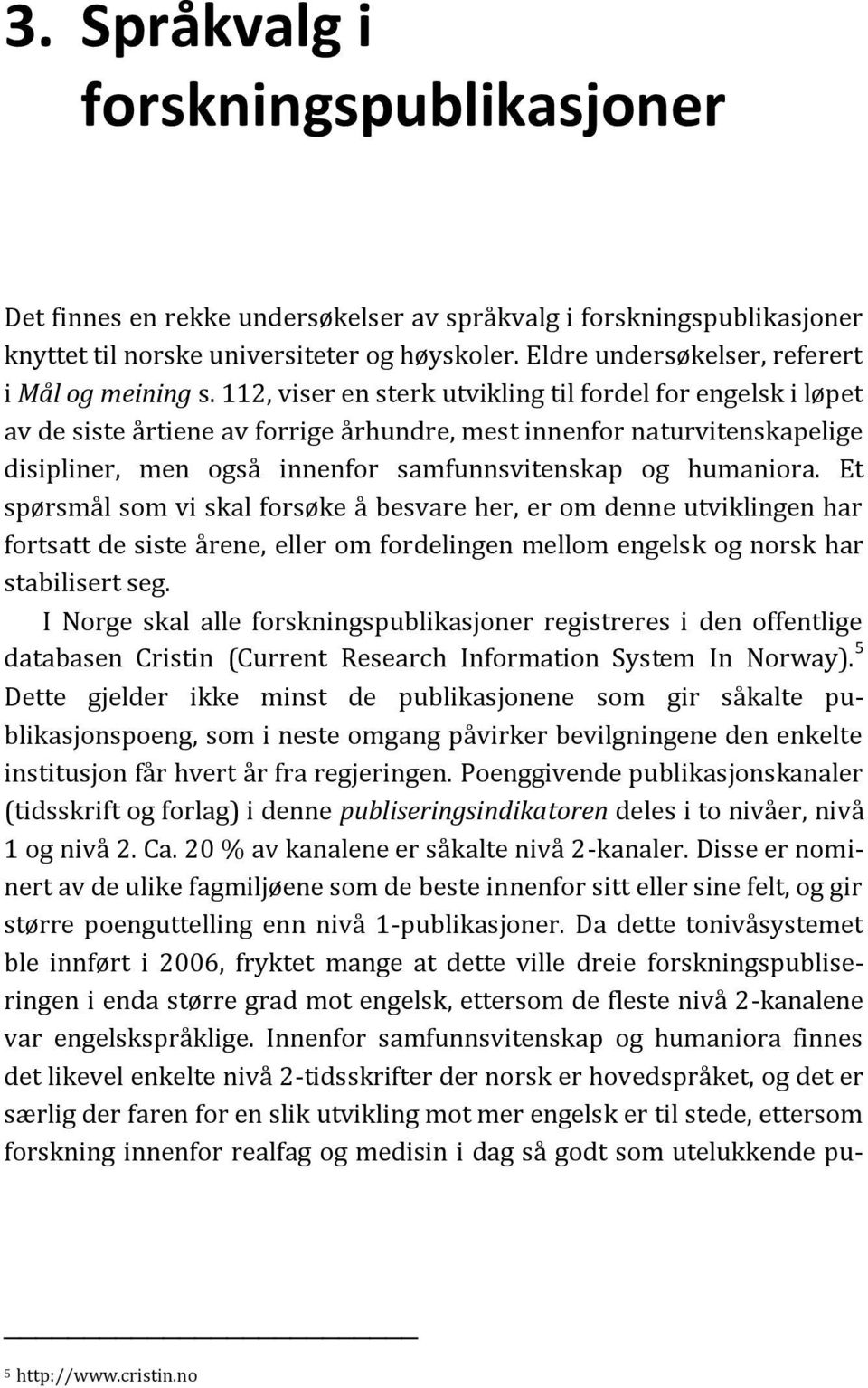 112, viser en sterk utvikling til fordel for engelsk i løpet av de siste årtiene av forrige århundre, mest innenfor naturvitenskapelige disipliner, men også innenfor samfunnsvitenskap og humaniora.