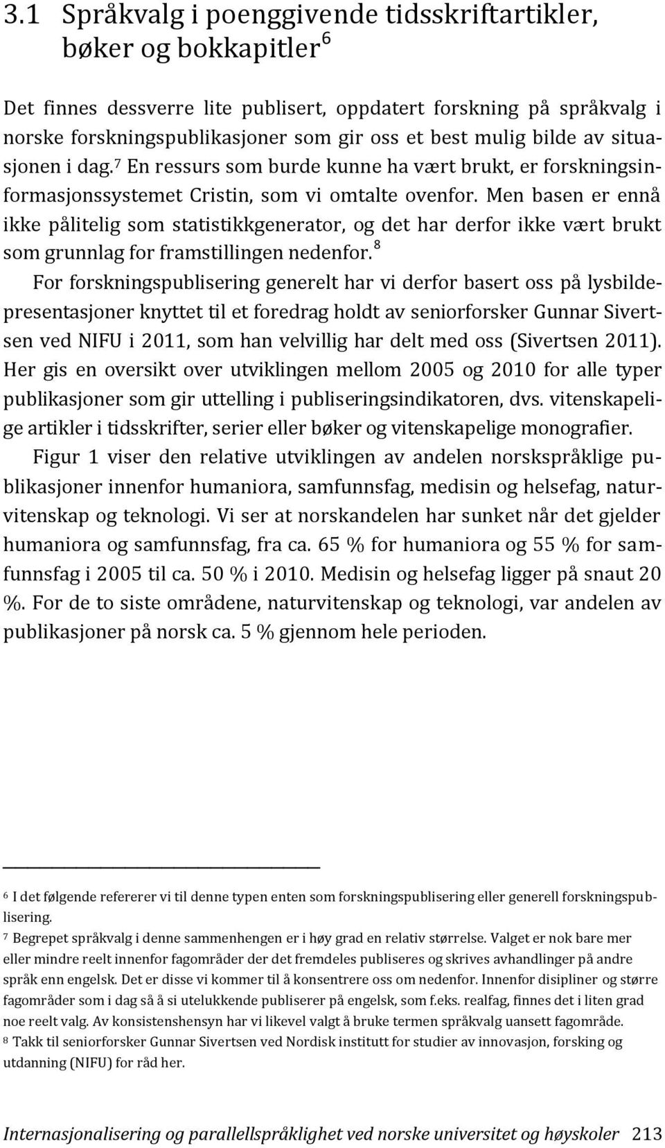 Men basen er ennå ikke pålitelig som statistikkgenerator, og det har derfor ikke vært brukt som grunnlag for framstillingen nedenfor.