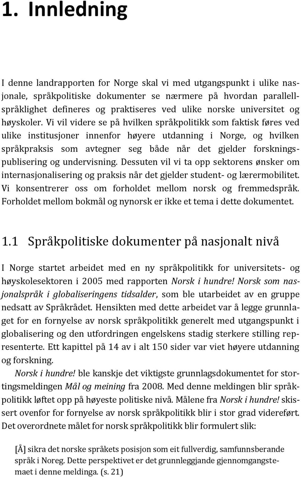 Vi vil videre se på hvilken språkpolitikk som faktisk føres ved ulike institusjoner innenfor høyere utdanning i Norge, og hvilken språkpraksis som avtegner seg både når det gjelder