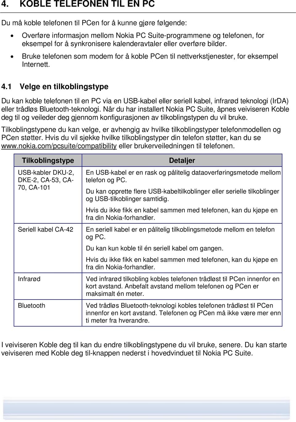 1 Velge en tilkoblingstype Du kan koble telefonen til en PC via en USB-kabel eller seriell kabel, infrarød teknologi (IrDA) eller trådløs Bluetooth-teknologi.