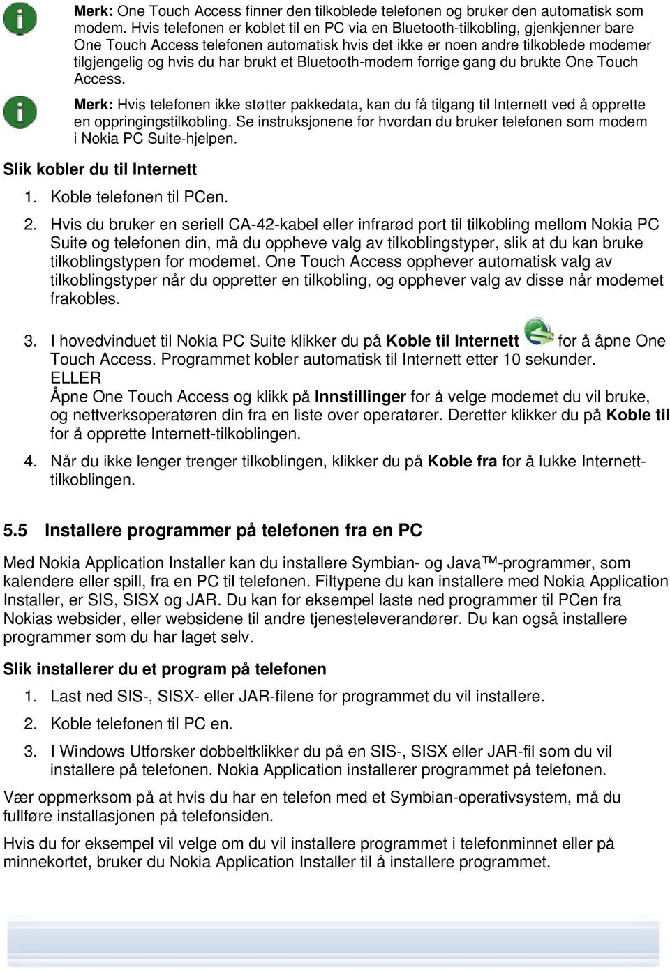 et Bluetooth-modem forrige gang du brukte One Touch Access. Merk: Hvis telefonen ikke støtter pakkedata, kan du få tilgang til Internett ved å opprette en oppringingstilkobling.