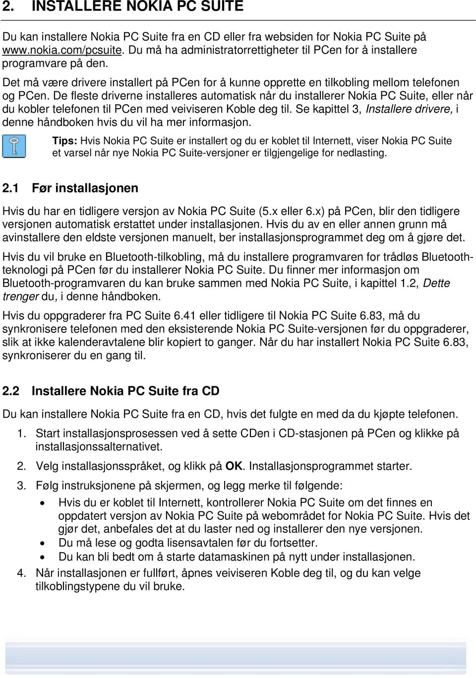 De fleste driverne installeres automatisk når du installerer Nokia PC Suite, eller når du kobler telefonen til PCen med veiviseren Koble deg til.