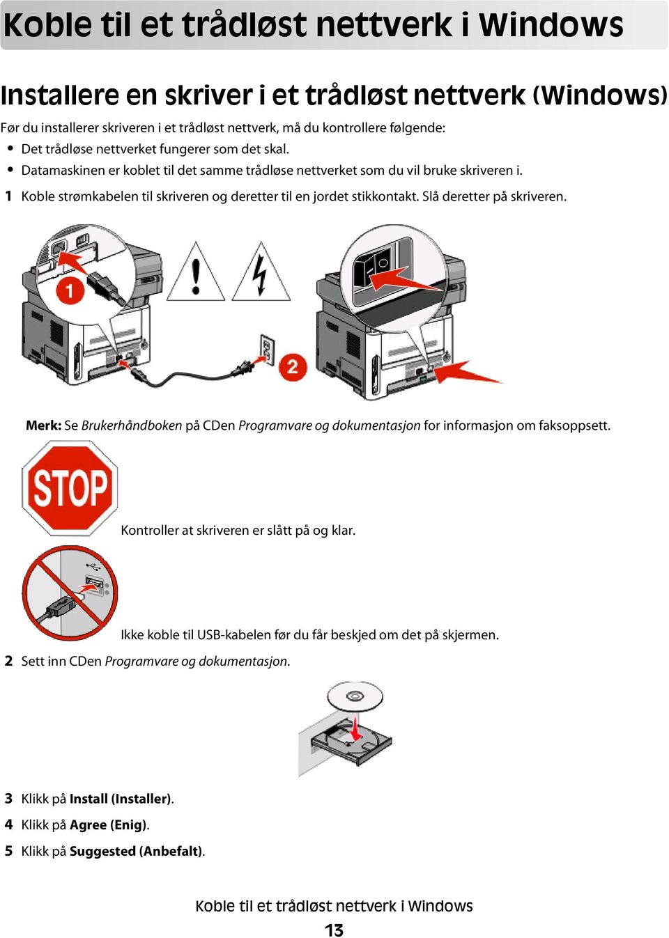 Slå deretter på skriveren. Merk: Se Brukerhåndboken på CDen Programvare og dokumentasjon for informasjon om faksoppsett. Kontroller at skriveren er slått på og klar.