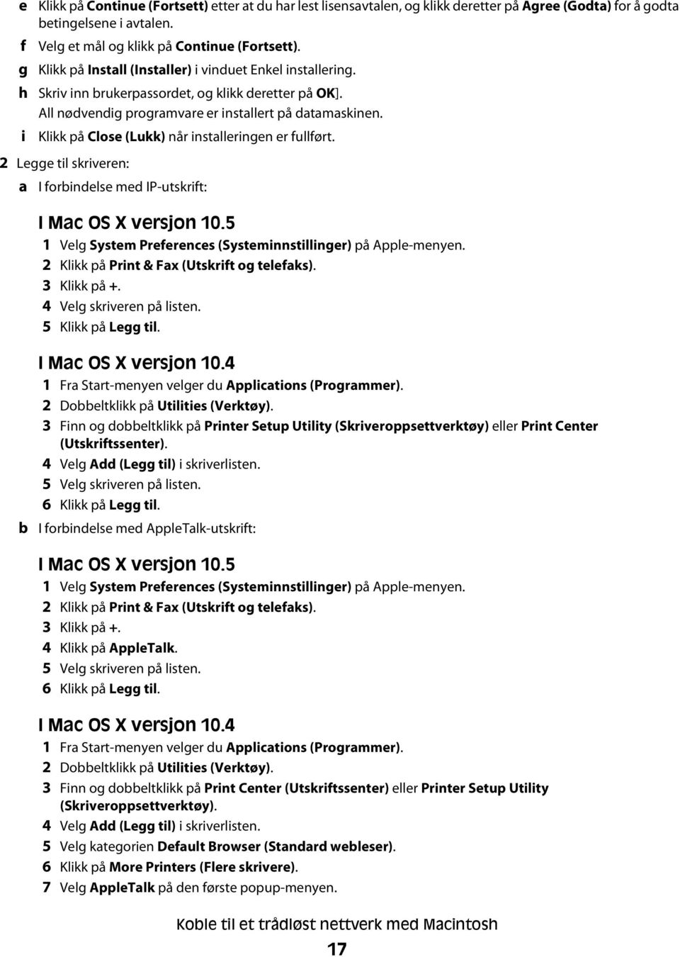 Klikk på Close (Lukk) når installeringen er fullført. 2 Legge til skriveren: a I forbindelse med IP-utskrift: I Mac OS X versjon 10.5 1 Velg System Preferences (Systeminnstillinger) på Apple-menyen.