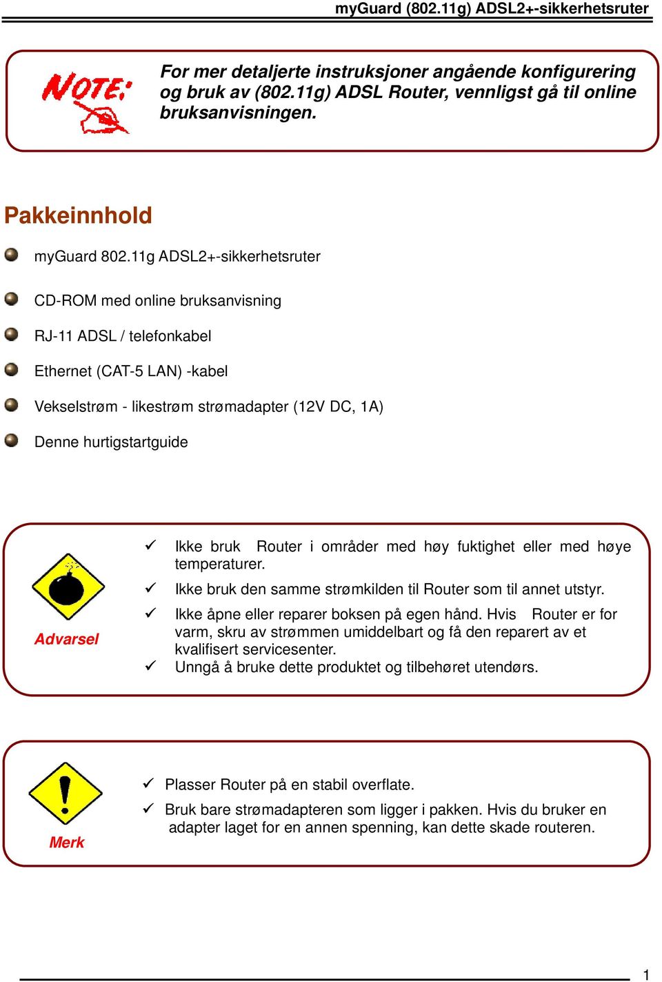 Ikke bruk Router i områder med høy fuktighet eller med høye temperaturer. Ikke bruk den samme strømkilden til Router som til annet utstyr. Ikke åpne eller reparer boksen på egen hånd.