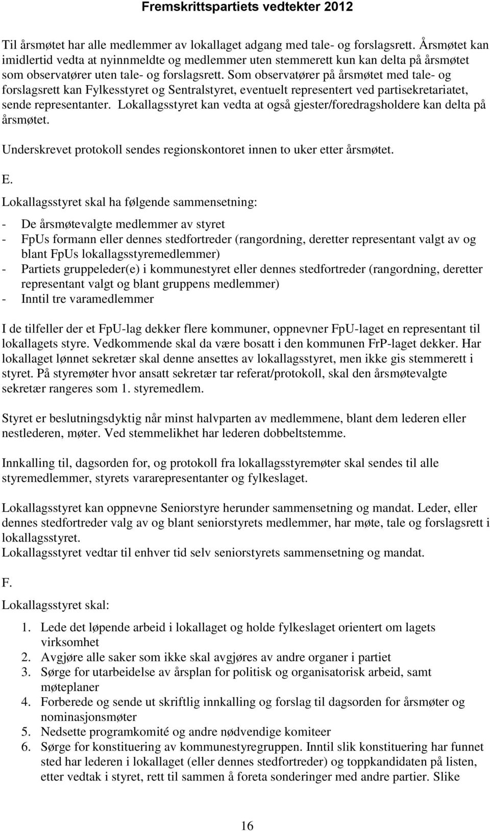 Som observatører på årsmøtet med tale- og forslagsrett kan Fylkesstyret og Sentralstyret, eventuelt representert ved partisekretariatet, sende representanter.