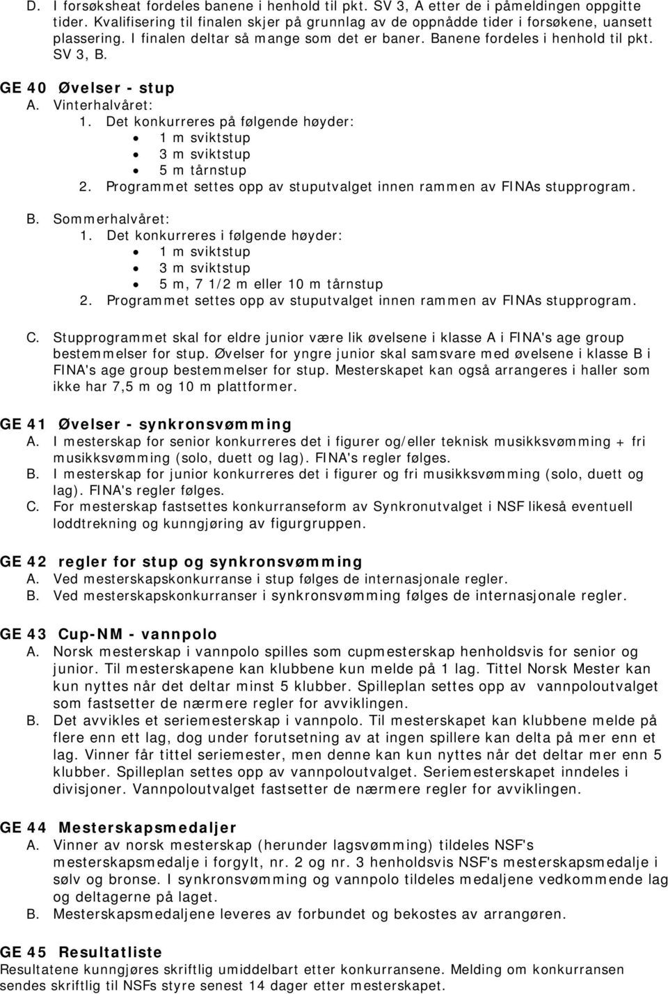 Det konkurreres på følgende høyder: 1 m sviktstup 3 m sviktstup 5 m tårnstup 2. Programmet settes opp av stuputvalget innen rammen av FINAs stupprogram. B. Sommerhalvåret: 1.