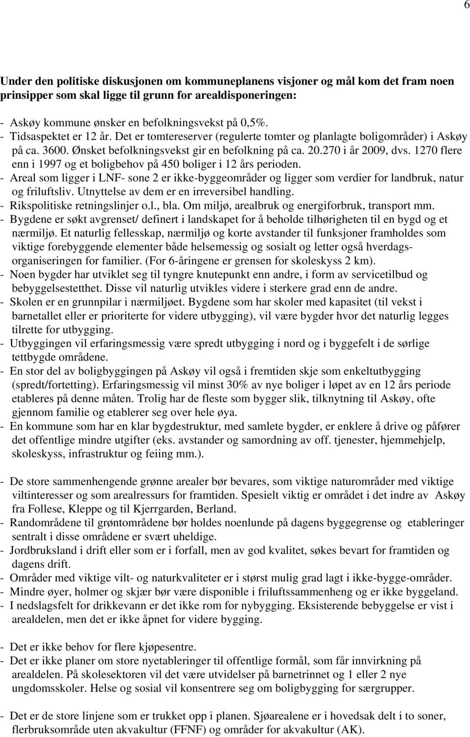 1270 flere enn i 1997 og et boligbehov på 450 boliger i 12 års perioden. - Areal som ligger i LNF- sone 2 er ikke-byggeområder og ligger som verdier for landbruk, natur og friluftsliv.