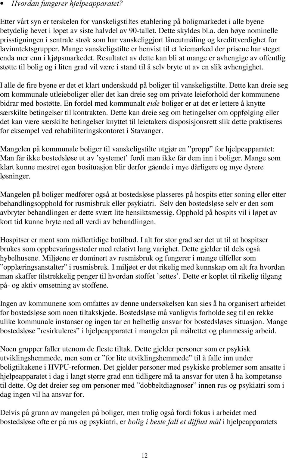 Resultatet av dette kan bli at mange er avhengige av offentlig støtte til bolig og i liten grad vil være i stand til å selv bryte ut av en slik avhengighet.