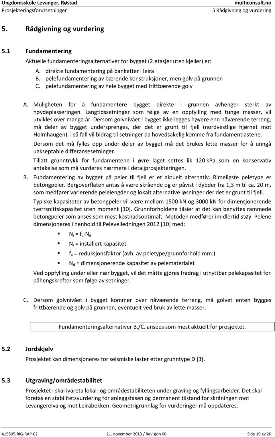 Muligheten for å fundamentere bygget direkte i grunnen avhenger sterkt av høydeplasseringen. Langtidssetninger som følge av en oppfylling med tunge masser, vil utvikles over mange år.