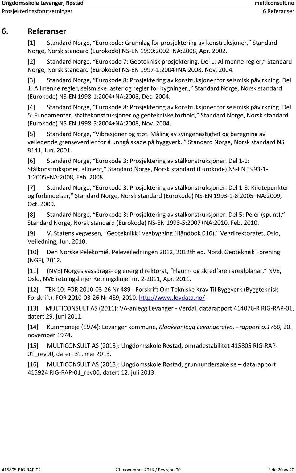 [3] Standard Norge, Eurokode 8: Prosjektering av konstruksjoner for seismisk påvirkning. Del 1: Allmenne regler, seismiske laster og regler for bygninger.