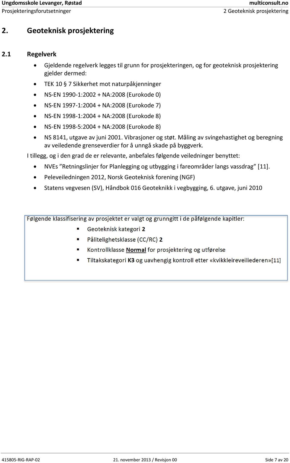 1 Regelverk Gjeldende regelverk legges til grunn for prosjekteringen, og for geoteknisk prosjektering gjelder dermed: TEK 10 7 Sikkerhet mot naturpåkjenninger NS EN 1990 1:2002 + NA:2008 (Eurokode 0)