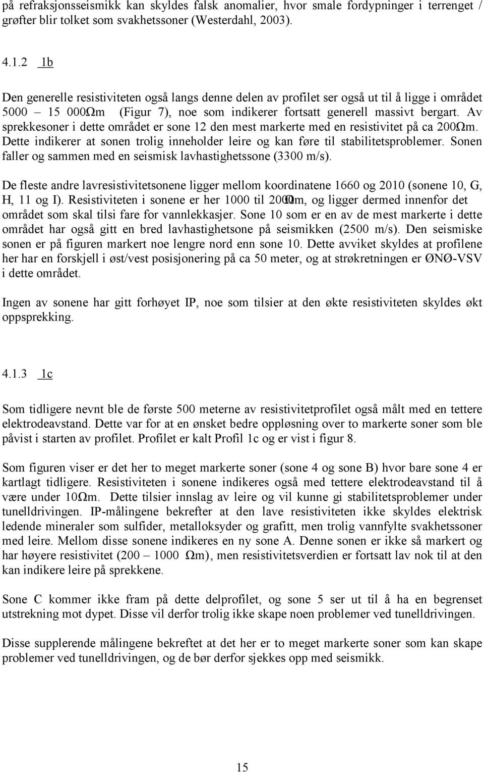 Av sprekkesoner i dette området er sone 12 den mest markerte med en resistivitet på ca 200 Ωm. Dette indikerer at sonen trolig inneholder leire og kan føre til stabilitetsproblemer.