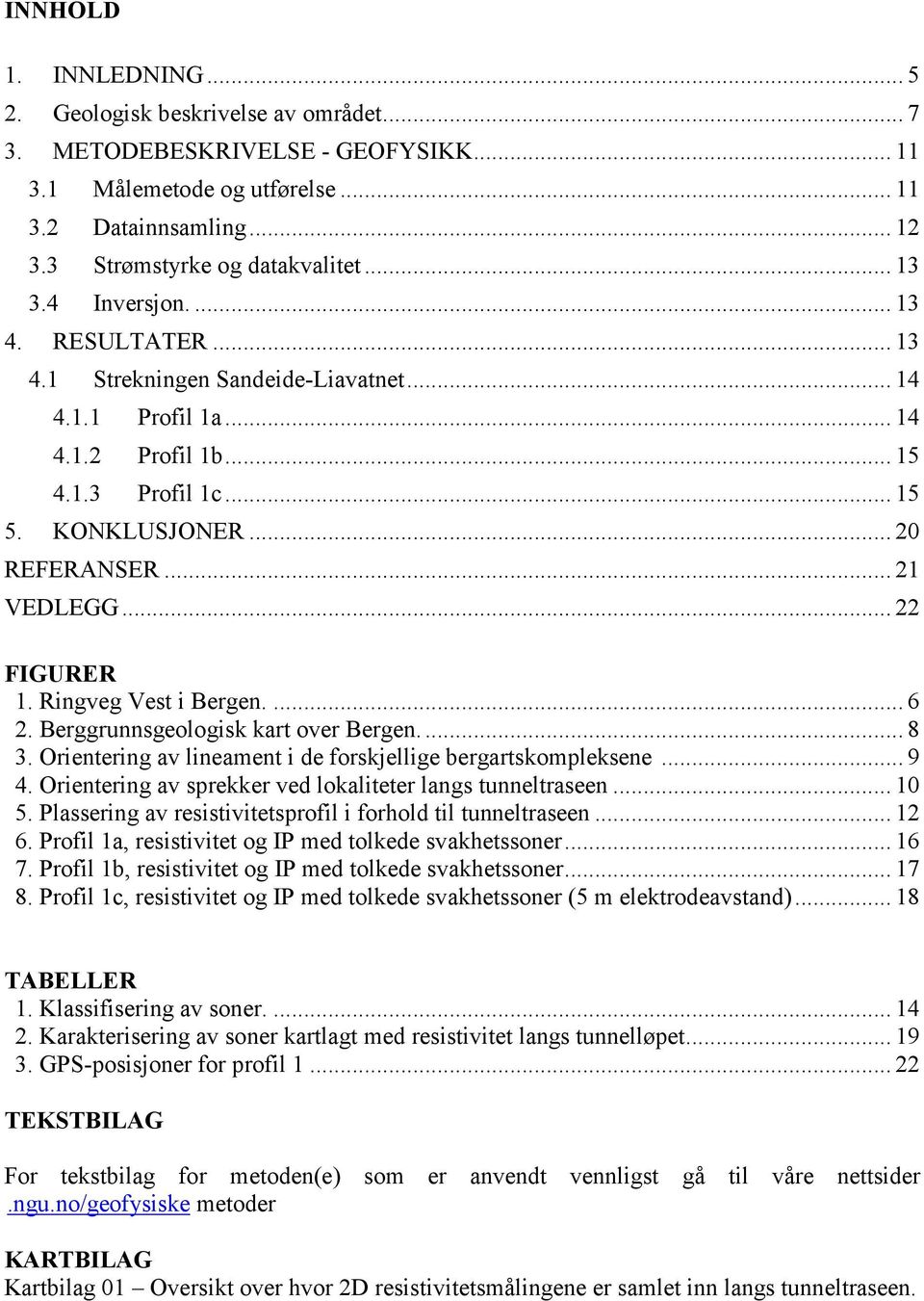 .. 22 FIGURER 1. Ringveg Vest i Bergen.... 6 2. Berggrunnsgeologisk kart over Bergen.... 8 3. Orientering av lineament i de forskjellige bergartskompleksene... 9 4.