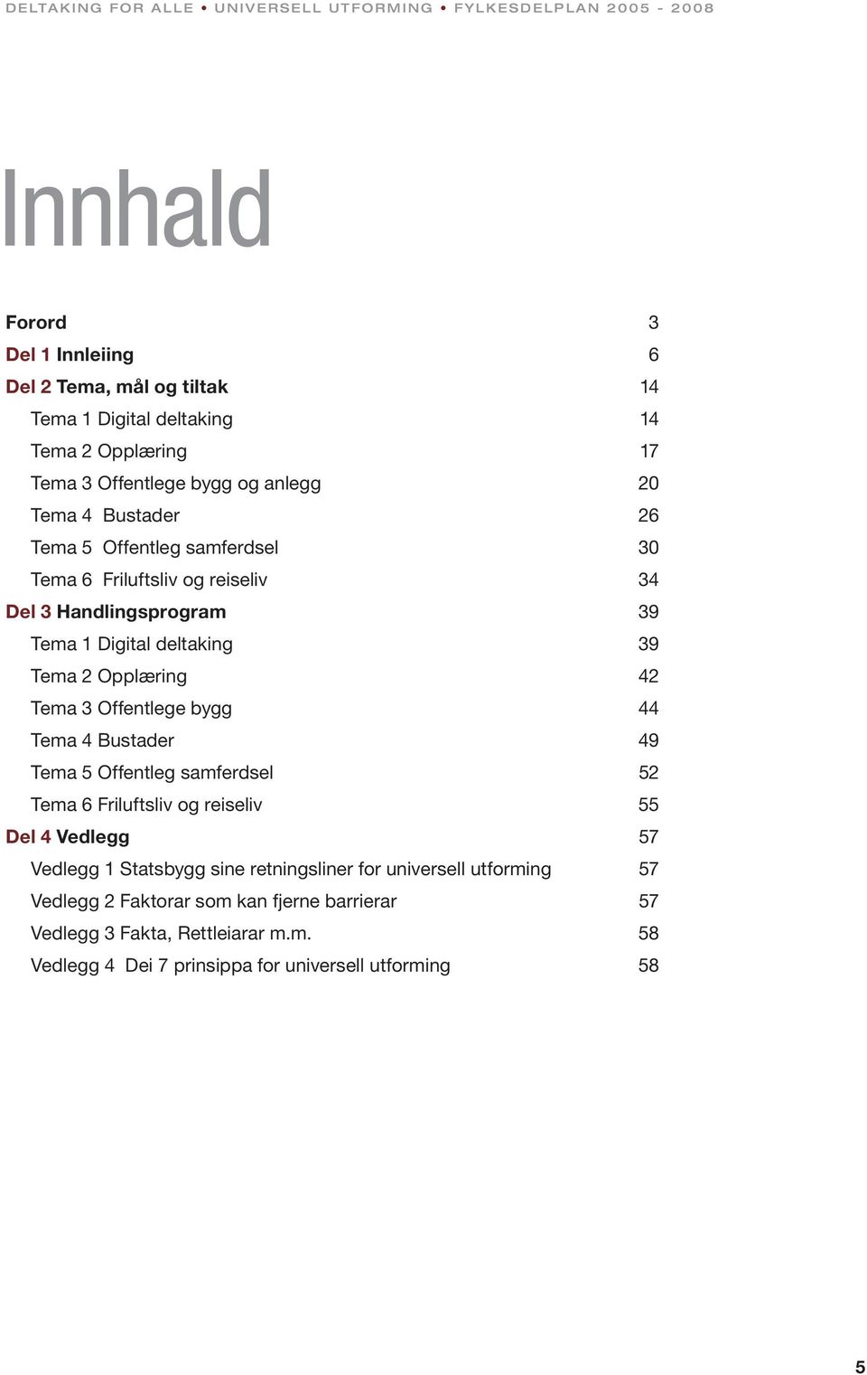 Tema 5 Offentleg samferdsel Tema 6 Friluftsliv og reiseliv Del 4 Vedlegg Vedlegg 1 Statsbygg sine retningsliner for universell utforming Vedlegg 2 Faktorar som