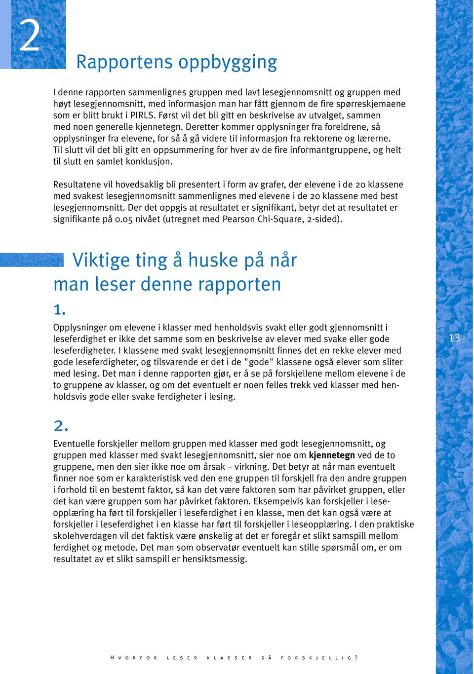 Deretter kommer opplysninger fra foreldrene, så opplysninger fra elevene, for så å gå videre til informasjon fra rektorene og lærerne.