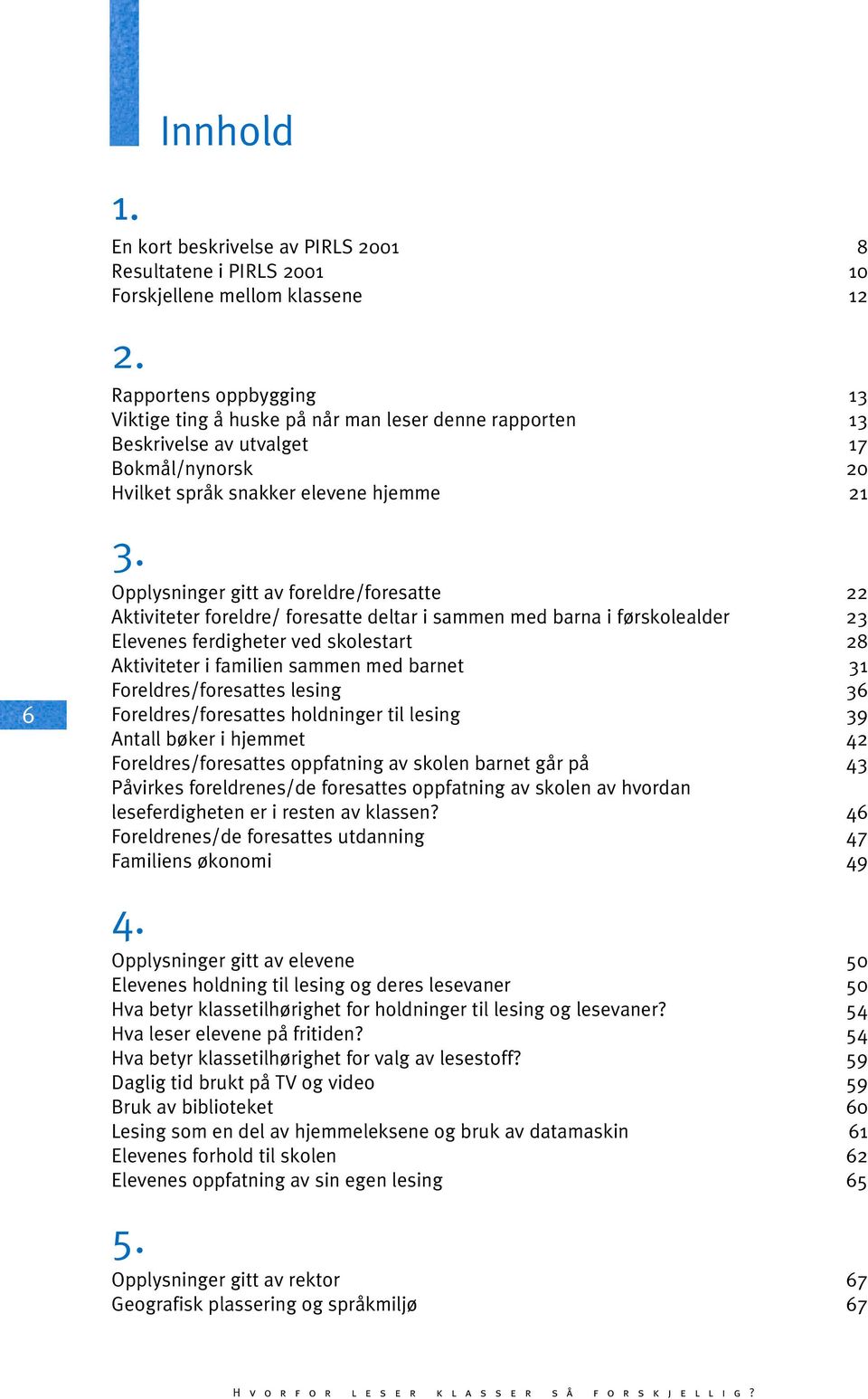 Opplysninger gitt av foreldre/foresatte 22 Aktiviteter foreldre/ foresatte deltar i sammen med barna i førskolealder 23 Elevenes ferdigheter ved skolestart 28 Aktiviteter i familien sammen med barnet