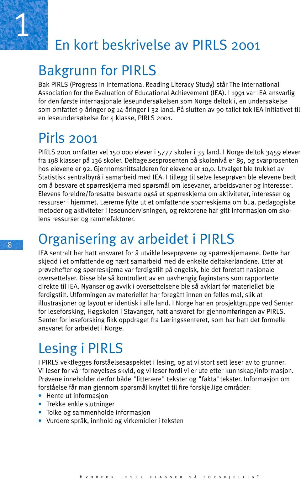 På slutten av 90-tallet tok IEA initiativet til en leseundersøkelse for 4 klasse, PIRLS 01. Pirls 01 PIRLS 01 omfatter vel 1 000 elever i 5777 skoler i 35 land.