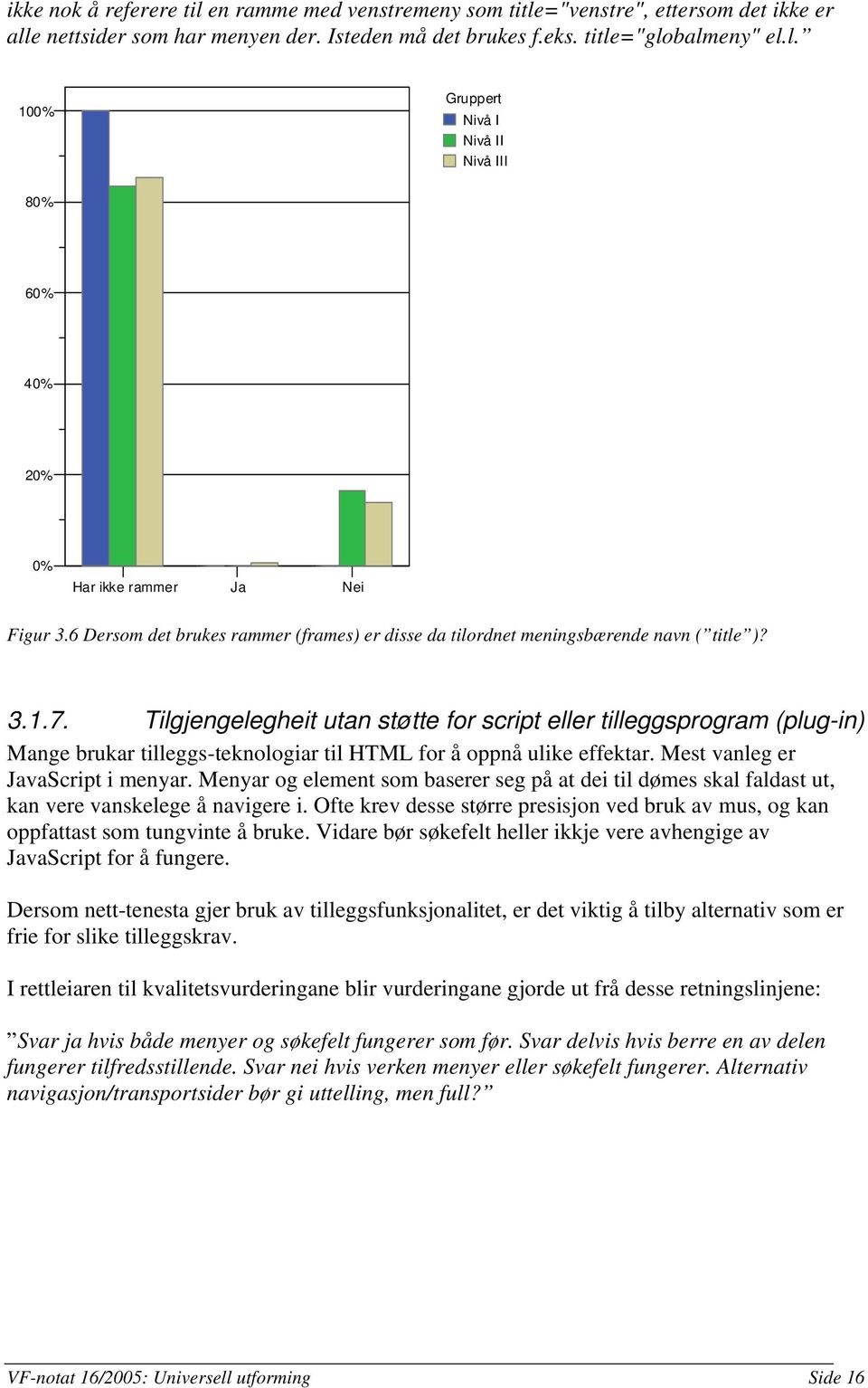 Tilgjengelegheit utan støtte for script eller tilleggsprogram (plug-in) Mange brukar tilleggs-teknologiar til HTML for å oppnå ulike effektar. Mest vanleg er JavaScript i menyar.