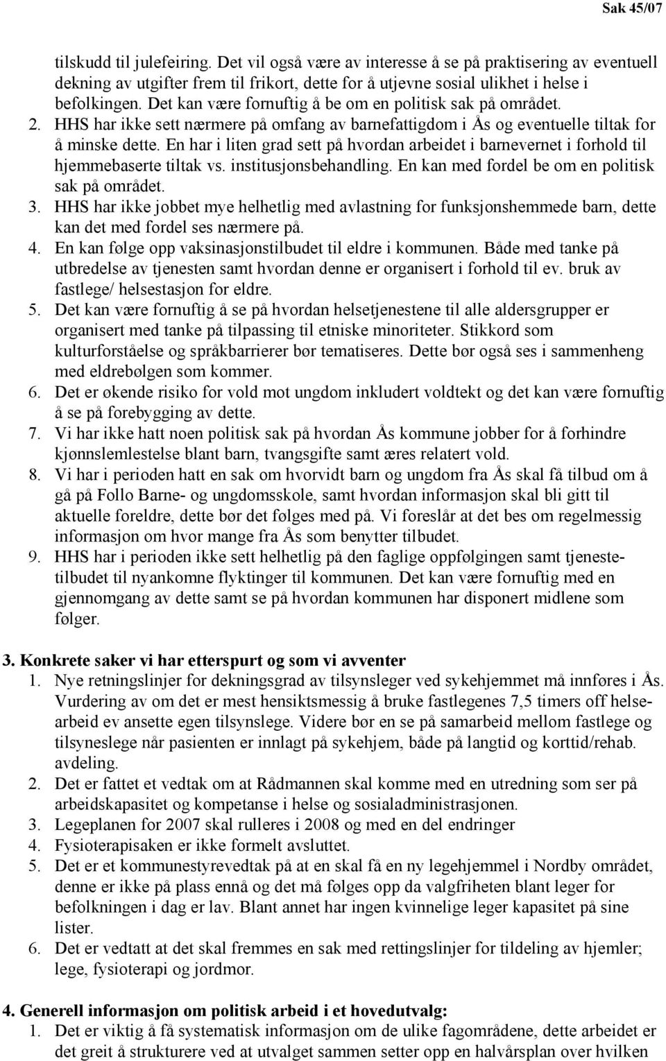 En har i liten grad sett på hvordan arbeidet i barnevernet i forhold til hjemmebaserte tiltak vs. institusjonsbehandling. En kan med fordel be om en politisk sak på området. 3.