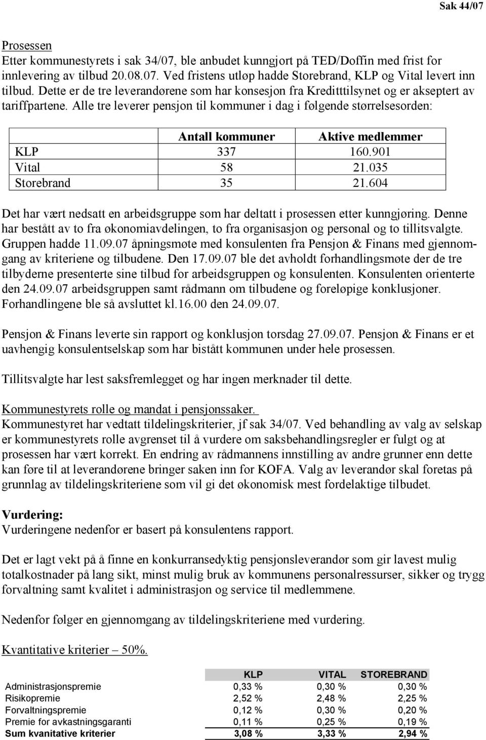 Alle tre leverer pensjon til kommuner i dag i følgende størrelsesorden: Antall kommuner Aktive medlemmer KLP 337 160.901 Vital 58 21.035 Storebrand 35 21.