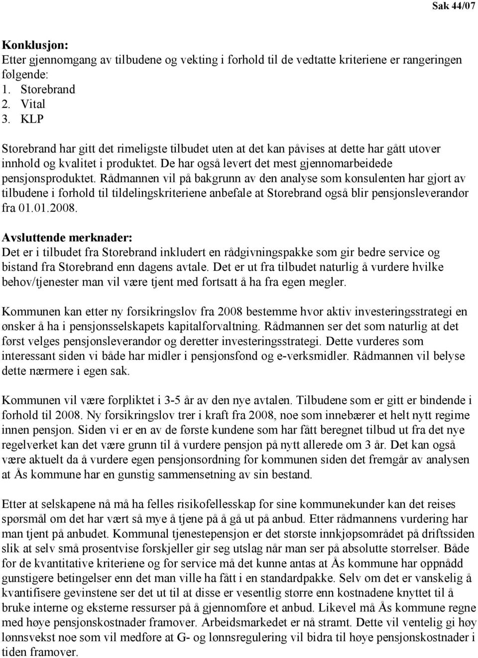 Rådmannen vil på bakgrunn av den analyse som konsulenten har gjort av tilbudene i forhold til tildelingskriteriene anbefale at Storebrand også blir pensjonsleverandør fra 01.01.2008.