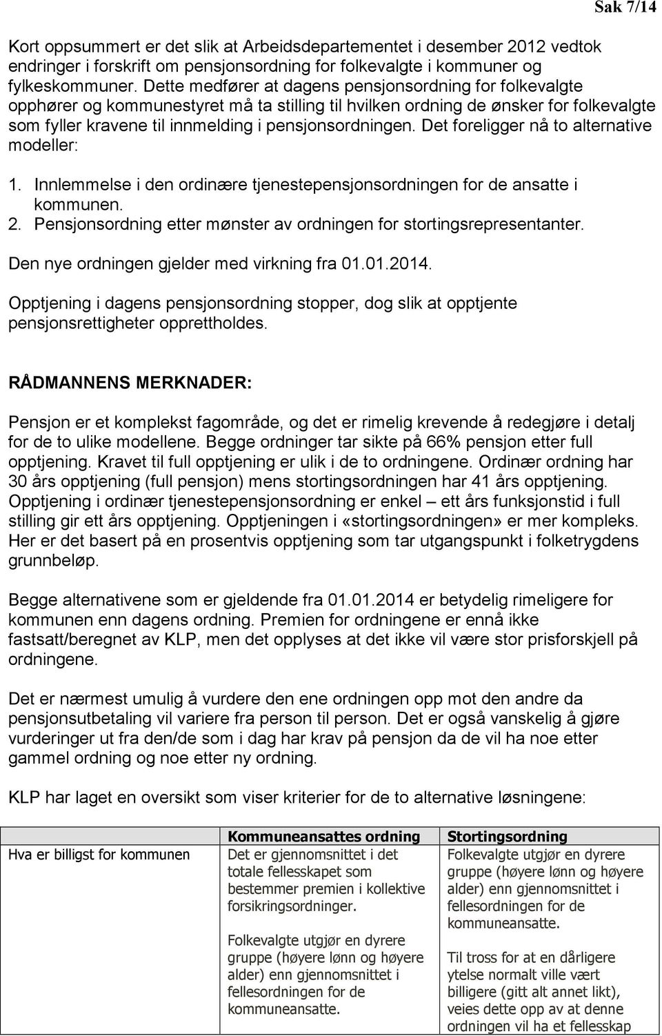 Det foreligger nå to alternative modeller: 1. Innlemmelse i den ordinære tjenestepensjonsordningen for de ansatte i kommunen. 2. Pensjonsordning etter mønster av ordningen for stortingsrepresentanter.