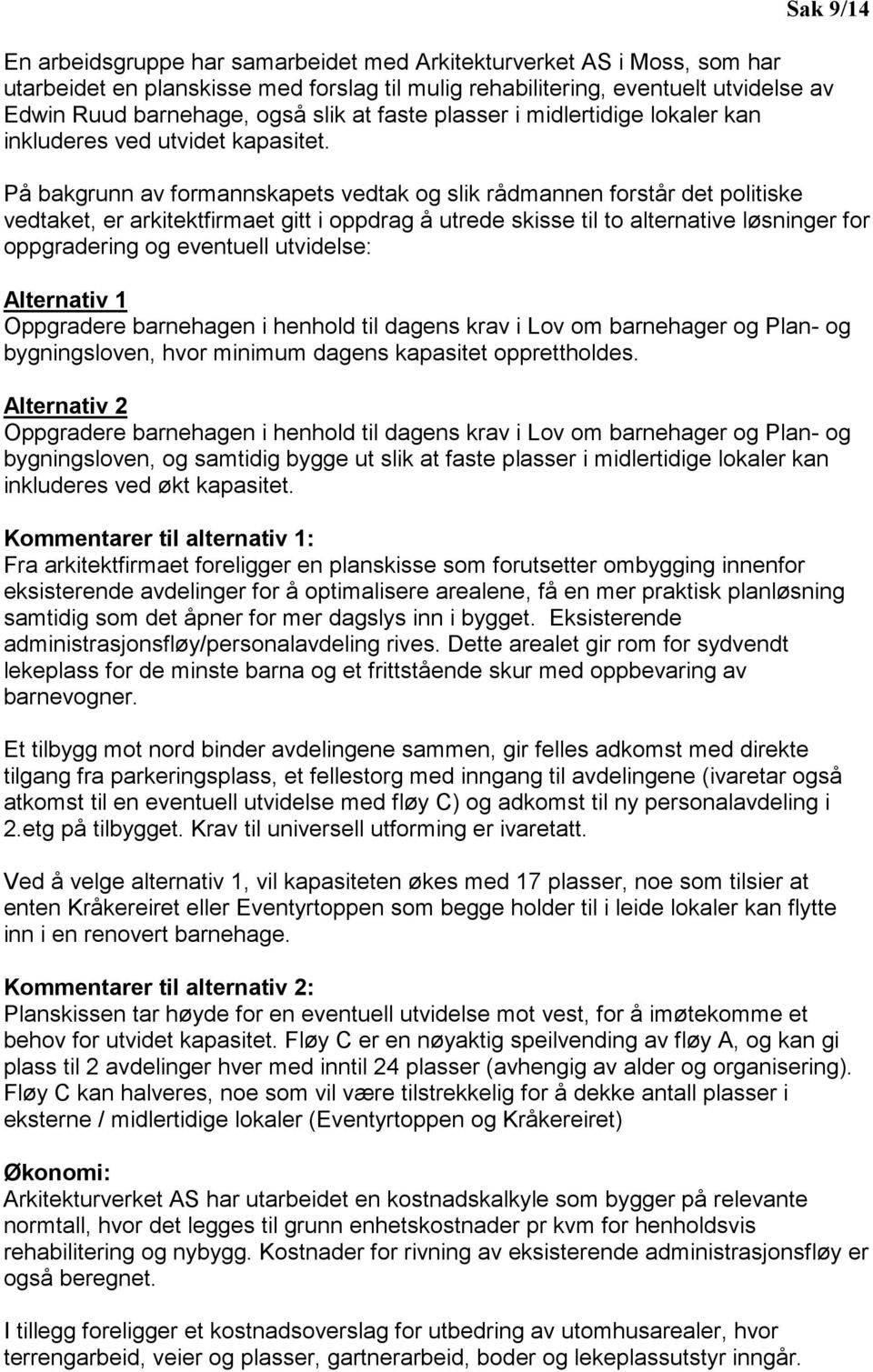 På bakgrunn av formannskapets vedtak og slik rådmannen forstår det politiske vedtaket, er arkitektfirmaet gitt i oppdrag å utrede skisse til to alternative løsninger for oppgradering og eventuell