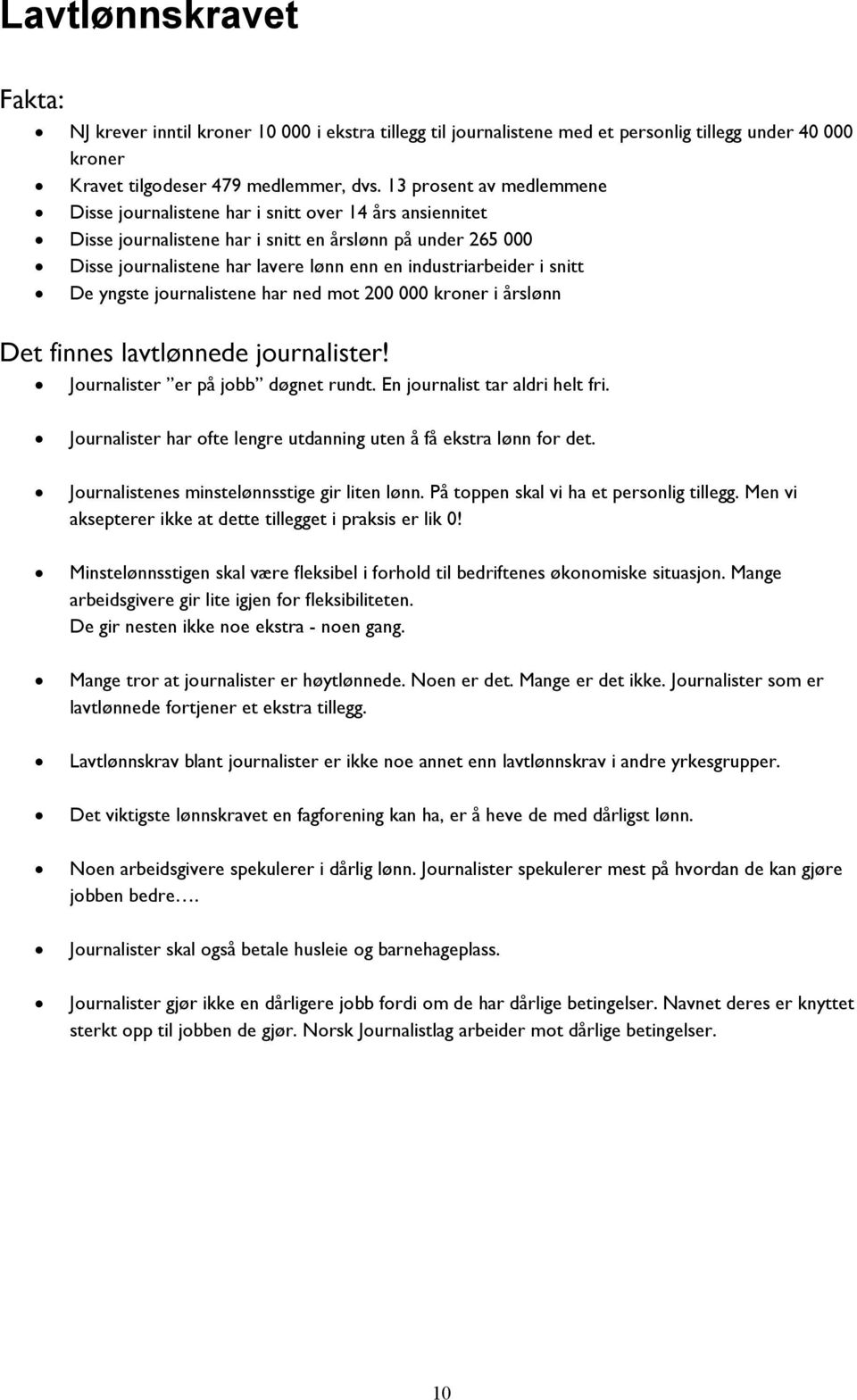 industriarbeider i snitt De yngste journalistene har ned mot 200 000 kroner i årslønn Det finnes lavtlønnede journalister! Journalister er på jobb døgnet rundt. En journalist tar aldri helt fri.