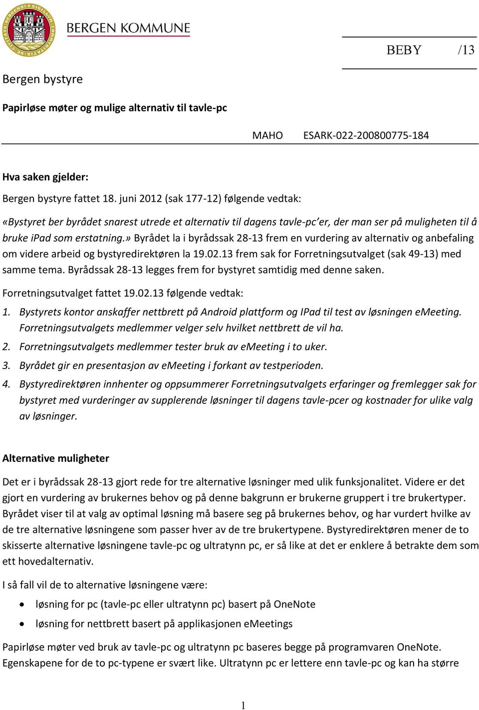 » Byrådet la i byrådssak 28-13 frem en vurdering av alternativ og anbefaling om videre arbeid og bystyredirektøren la 19.02.13 frem sak for Forretningsutvalget (sak 49-13) med samme tema.